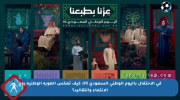 في الاحتفال باليوم الوطني السعودي 95: كيف تعكس الهوية الوطنية روح الانتماء والتقاليد؟